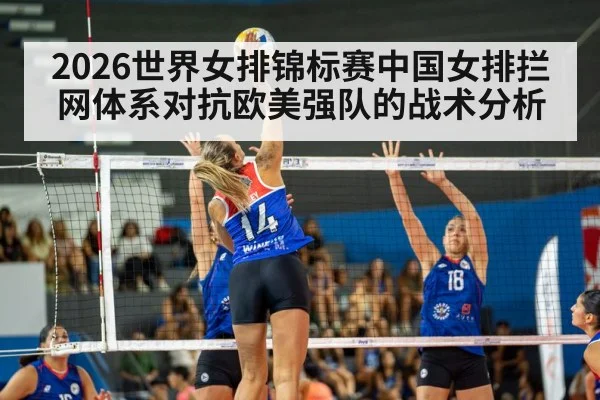 2026世界女排锦标赛中国女排拦网体系对抗欧美强队的战术分析